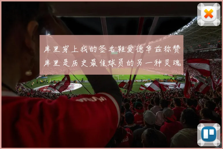 库里穿上我的签名鞋爱德华兹称赞库里是历史最佳球员的另一种灵魂