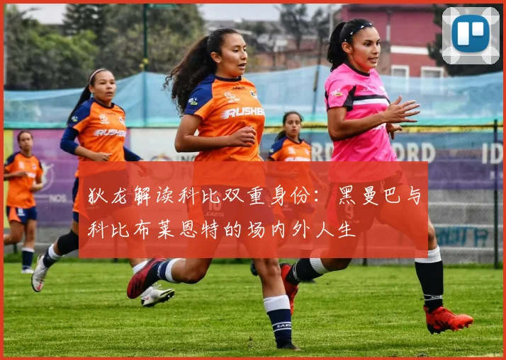 狄龙解读科比双重身份：黑曼巴与科比布莱恩特的场内外人生