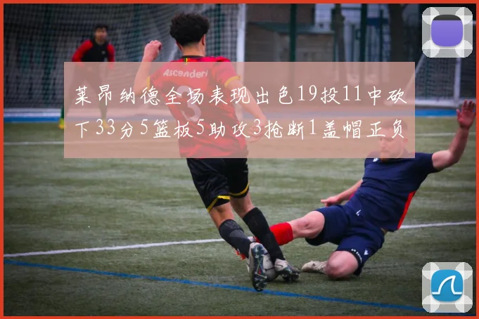 莱昂纳德全场表现出色19投11中砍下33分5篮板5助攻3抢断1盖帽正负值高达31