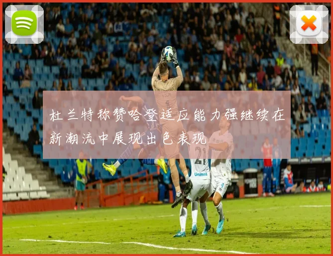 杜兰特称赞哈登适应能力强继续在新潮流中展现出色表现