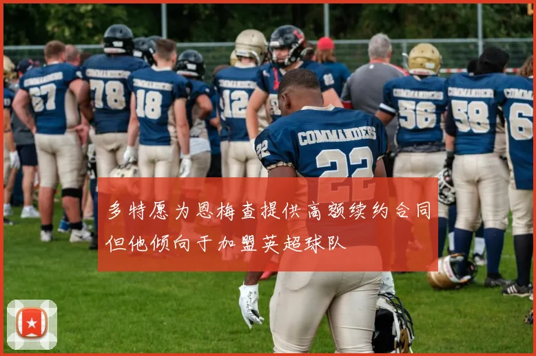 多特愿为恩梅查提供高额续约合同但他倾向于加盟英超球队