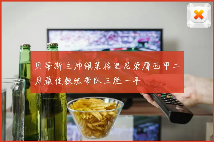 贝蒂斯主帅佩莱格里尼荣膺西甲二月最佳教练带队三胜一平