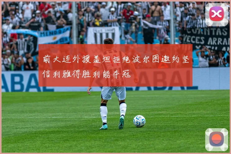 前大连外援盖坦拒绝波尔图邀约坚信利雅得胜利能夺冠