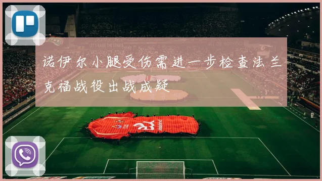 诺伊尔小腿受伤需进一步检查法兰克福战役出战成疑