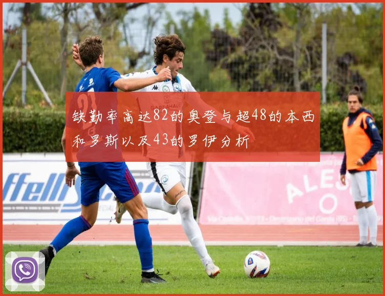 缺勤率高达82的奥登与超48的本西和罗斯以及43的罗伊分析