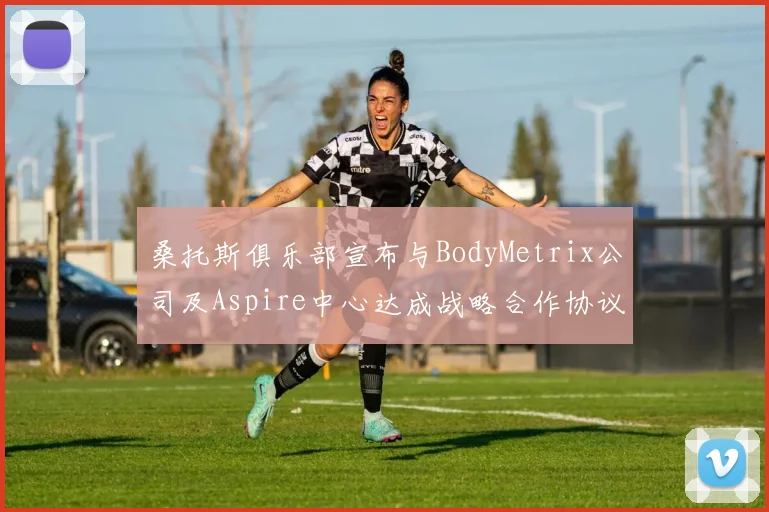 桑托斯俱乐部宣布与BodyMetrix公司及Aspire中心达成战略合作协议