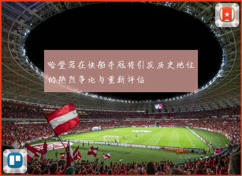 哈登若在快船夺冠将引发历史地位的热烈争论与重新评估