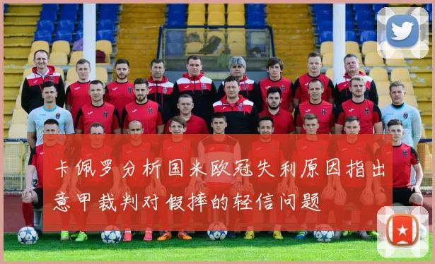 卡佩罗分析国米欧冠失利原因指出意甲裁判对假摔的轻信问题