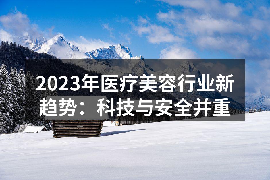 2023年医疗美容行业新趋势：科技与安全