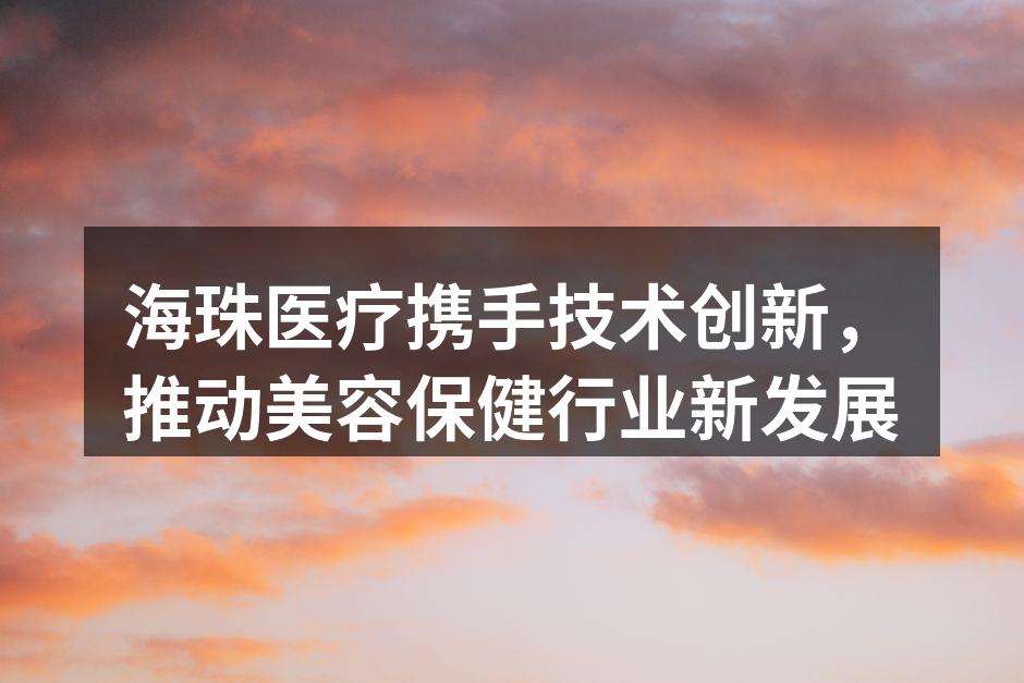 海珠医疗携手技术创新，推动美容保健行业新
