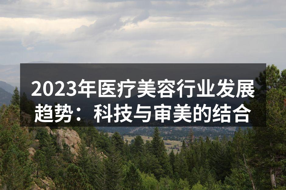 2023年医疗美容行业发展趋势：科技与审