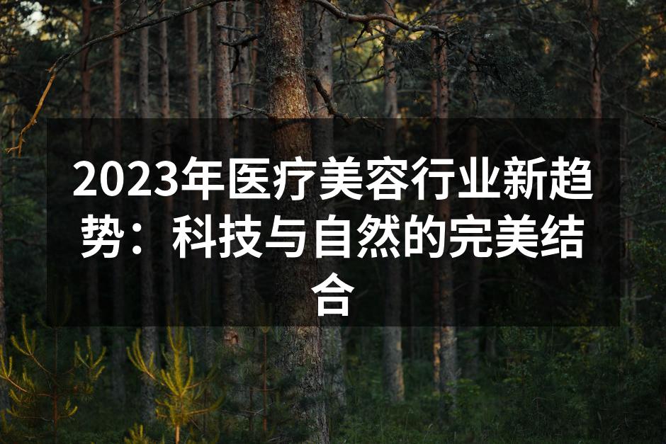 2023年医疗美容行业新趋势：科技与自然